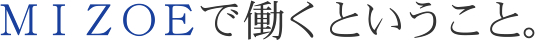 MIZOEで働くということ。